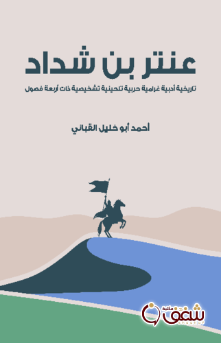 مسرحية عنتر بن شداد ؛ تاريخية أدبية غرامية حربية تلحينية تشخيصية ذات أربعة فصول للمؤلف أحمد أبو خليل القباني